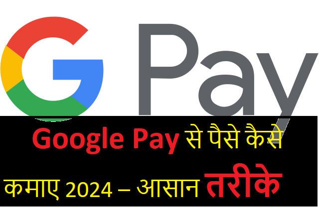 गूगल पे से पैसे कैसे कमाए 2024 – आसान तरीके